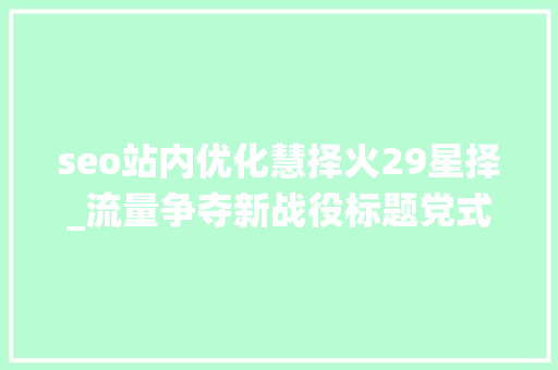 seo站内优化慧择火29星择_流量争夺新战役标题党式保险广告投放合理照样隐忧 seo站内优化慧择火29星择_流量争夺新战役标题党式保险广告投放合理照样隐忧 百度SEO