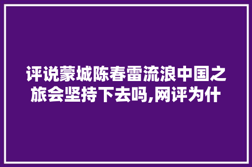 评说蒙城陈春雷流浪中国之旅会坚持下去吗,网评为什么粉丝少。 评说蒙城陈春雷流浪中国之旅会坚持下去吗,网评为什么粉丝少。 百度SEO