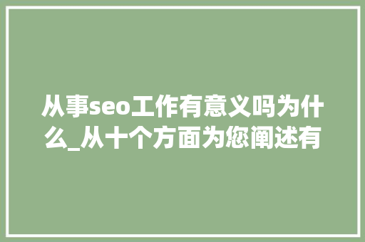 从事seo工作有意义吗为什么_从十个方面为您阐述有须要做SEO的原因 从事seo工作有意义吗为什么_从十个方面为您阐述有须要做SEO的原因 必应SEO