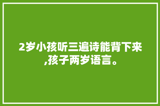 2岁小孩听三遍诗能背下来,孩子两岁语言。 2岁小孩听三遍诗能背下来,孩子两岁语言。 搜狗SEO