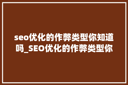 seo优化的作弊类型你知道吗_SEO优化的作弊类型你知道吗 seo优化的作弊类型你知道吗_SEO优化的作弊类型你知道吗 搜狗SEO