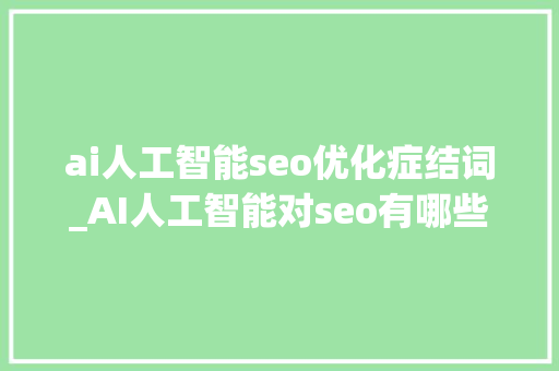 ai人工智能seo优化症结词_AI人工智能对seo有哪些影响 ai人工智能seo优化症结词_AI人工智能对seo有哪些影响 网站建设公司