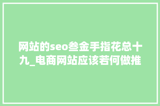网站的seo叁金手指花总十九_电商网站应该若何做推广 网站的seo叁金手指花总十九_电商网站应该若何做推广 SEO关键词
