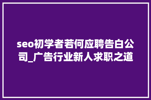 seo初学者若何应聘告白公司_广告行业新人求职之道 seo初学者若何应聘告白公司_广告行业新人求职之道 必应SEO