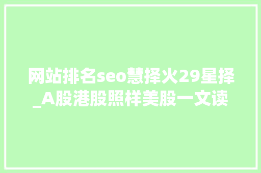 网站排名seo慧择火29星择_A股港股照样美股一文读懂企业上市若何做出最佳决议 网站排名seo慧择火29星择_A股港股照样美股一文读懂企业上市若何做出最佳决议 百度SEO
