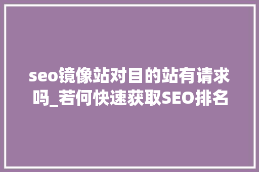 seo镜像站对目的站有请求吗_若何快速获取SEO排名这个技能你一定要学会 seo镜像站对目的站有请求吗_若何快速获取SEO排名这个技能你一定要学会 必应SEO