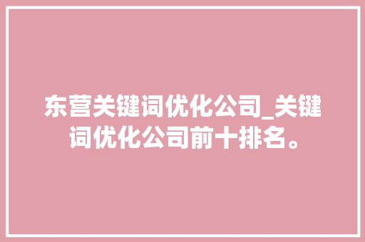 东营关键词优化公司_关键词优化公司前十排名。 东营关键词优化公司_关键词优化公司前十排名。 SEO关键词