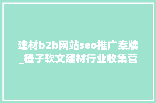 建材b2b网站seo推广案牍_橙子软文建材行业收集营销推广怎么做 建材b2b网站seo推广案牍_橙子软文建材行业收集营销推广怎么做 SEO关键词