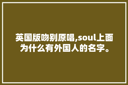 英国版吻别原唱,soul上面为什么有外国人的名字。 英国版吻别原唱,soul上面为什么有外国人的名字。 SEO关键词