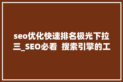 seo优化快速排名极光下拉三_SEO必看  搜索引擎的工作事理及优化 seo优化快速排名极光下拉三_SEO必看  搜索引擎的工作事理及优化 神马SEO
