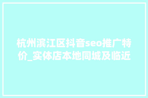杭州滨江区抖音seo推广特价_实体店本地同城及临近线上引流获客怎么做新人也能看懂 杭州滨江区抖音seo推广特价_实体店本地同城及临近线上引流获客怎么做新人也能看懂 SEO关键词