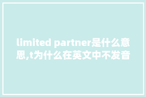 limited partner是什么意思,t为什么在英文中不发音。 limited partner是什么意思,t为什么在英文中不发音。 搜狗SEO