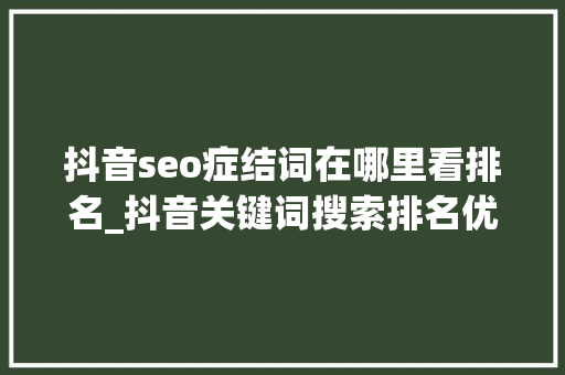 抖音seo症结词在哪里看排名_抖音关键词搜索排名优化怎么设置 抖音seo症结词在哪里看排名_抖音关键词搜索排名优化怎么设置 神马SEO