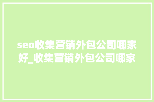 seo收集营销外包公司哪家好_收集营销外包公司哪家好 seo收集营销外包公司哪家好_收集营销外包公司哪家好 搜狗SEO