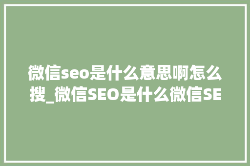 微信seo是什么意思啊怎么搜_微信SEO是什么微信SEO实战方法总结 微信seo是什么意思啊怎么搜_微信SEO是什么微信SEO实战方法总结 必应SEO