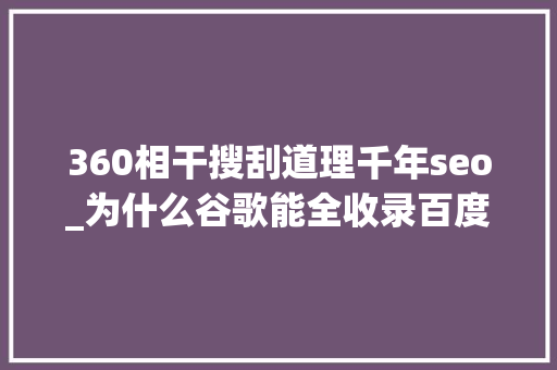 360相干搜刮道理千年seo_为什么谷歌能全收录百度搜狗等国产搜索引擎却收录很难 360相干搜刮道理千年seo_为什么谷歌能全收录百度搜狗等国产搜索引擎却收录很难 神马SEO