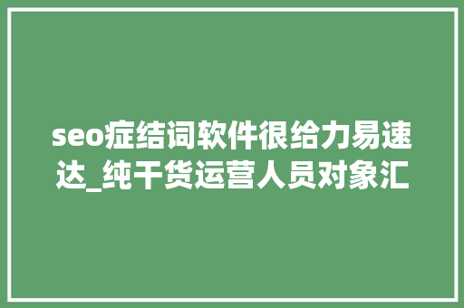 seo症结词软件很给力易速达_纯干货运营人员对象汇总史上最全 seo症结词软件很给力易速达_纯干货运营人员对象汇总史上最全 神马SEO
