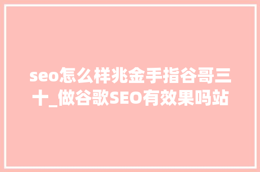 seo怎么样兆金手指谷哥三十_做谷歌SEO有效果吗站长亲自经历揭秘 seo怎么样兆金手指谷哥三十_做谷歌SEO有效果吗站长亲自经历揭秘 百度SEO
