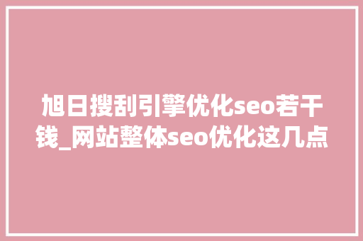 旭日搜刮引擎优化seo若干钱_网站整体seo优化这几点都不知道改行吧 旭日搜刮引擎优化seo若干钱_网站整体seo优化这几点都不知道改行吧 神马SEO