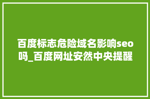 百度标志危险域名影响seo吗_百度网址安然中央提醒您该页面可能存在违法信息拦截解决思路 百度标志危险域名影响seo吗_百度网址安然中央提醒您该页面可能存在违法信息拦截解决思路 网站建设公司