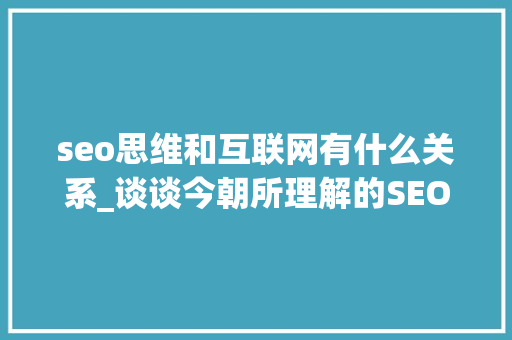 seo思维和互联网有什么关系_谈谈今朝所理解的SEO思维 seo思维和互联网有什么关系_谈谈今朝所理解的SEO思维 SEO关键词
