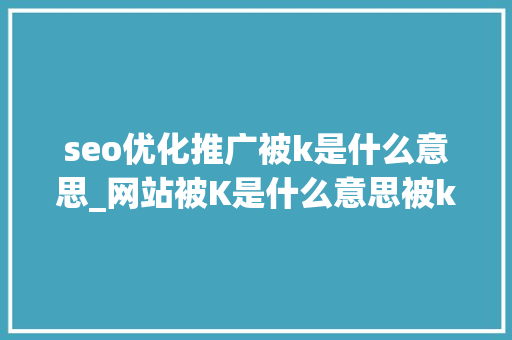 seo优化推广被k是什么意思_网站被K是什么意思被k怎么办呢 seo优化推广被k是什么意思_网站被K是什么意思被k怎么办呢 必应SEO