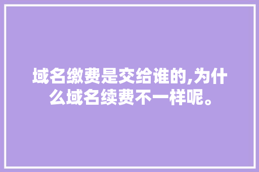 域名缴费是交给谁的,为什么域名续费不一样呢。 域名缴费是交给谁的,为什么域名续费不一样呢。 神马SEO