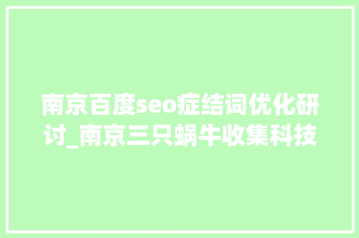 南京百度seo症结词优化研讨_南京三只蜗牛收集科技  百度SEO关键词优化怎么做 南京百度seo症结词优化研讨_南京三只蜗牛收集科技  百度SEO关键词优化怎么做 神马SEO