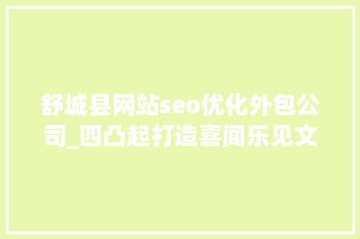 舒城县网站seo优化外包公司_四凸起打造喜闻乐见文化精品 舒城县网站seo优化外包公司_四凸起打造喜闻乐见文化精品 搜狗SEO