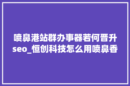喷鼻港站群办事器若何晋升seo_恒创科技怎么用喷鼻香港站群做事器做好站群SEO优化 喷鼻港站群办事器若何晋升seo_恒创科技怎么用喷鼻香港站群做事器做好站群SEO优化 SEO关键词