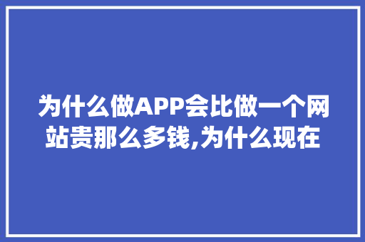 为什么做APP会比做一个网站贵那么多钱,为什么现在的网站都要做app。 为什么做APP会比做一个网站贵那么多钱,为什么现在的网站都要做app。 搜狗SEO