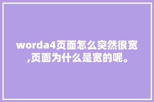 worda4页面怎么突然很宽,页面为什么是宽的呢。 worda4页面怎么突然很宽,页面为什么是宽的呢。 网站建设公司