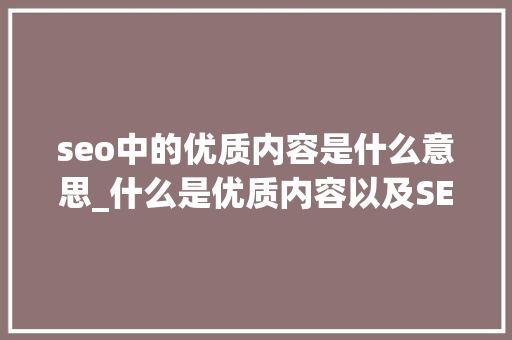 seo中的优质内容是什么意思_什么是优质内容以及SEO若何发挥浸染 seo中的优质内容是什么意思_什么是优质内容以及SEO若何发挥浸染 神马SEO