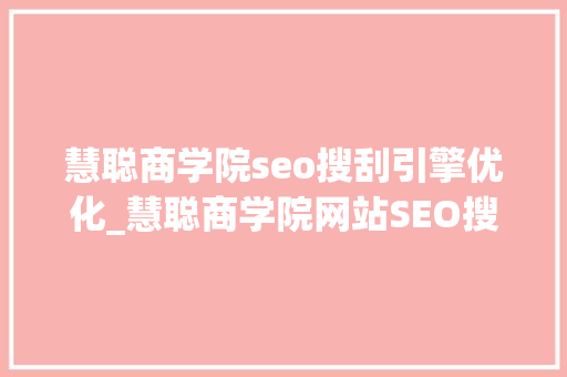 慧聪商学院seo搜刮引擎优化_慧聪商学院网站SEO搜索引擎优化的7个技巧 慧聪商学院seo搜刮引擎优化_慧聪商学院网站SEO搜索引擎优化的7个技巧 百度SEO