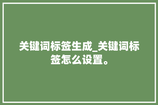 关键词标签生成_关键词标签怎么设置。 关键词标签生成_关键词标签怎么设置。 SEO关键词