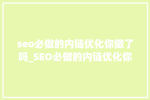 seo必做的内链优化你做了吗_SEO必做的内链优化你做了吗 seo必做的内链优化你做了吗_SEO必做的内链优化你做了吗 必应SEO