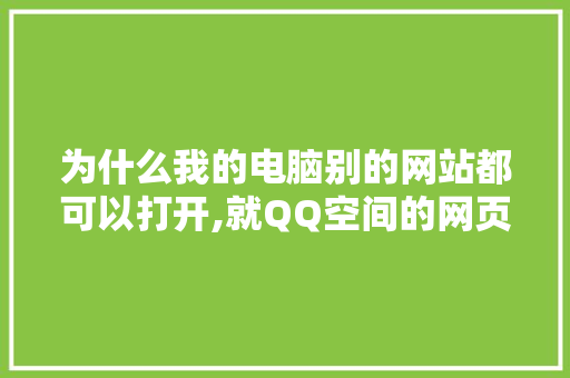 为什么我的电脑别的网站都可以打开,就QQ空间的网页打不开,为什么打不开空间网页了。 为什么我的电脑别的网站都可以打开,就QQ空间的网页打不开,为什么打不开空间网页了。 SEO关键词