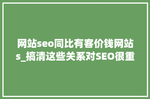 网站seo同比有客价钱网站s_搞清这些关系对SEO很重要 网站seo同比有客价钱网站s_搞清这些关系对SEO很重要 神马SEO