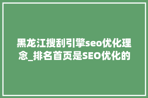 黑龙江搜刮引擎seo优化理念_排名首页是SEO优化的独一衡量标准吗 黑龙江搜刮引擎seo优化理念_排名首页是SEO优化的独一衡量标准吗 必应SEO