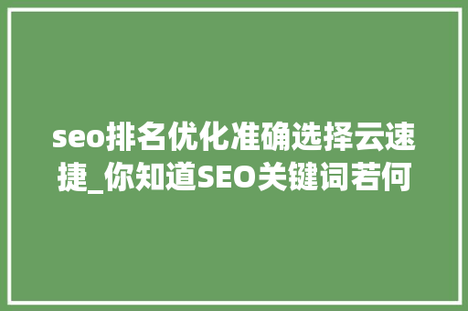 seo排名优化准确选择云速捷_你知道SEO关键词若何优化才能快速提升排名吗 seo排名优化准确选择云速捷_你知道SEO关键词若何优化才能快速提升排名吗 搜狗SEO
