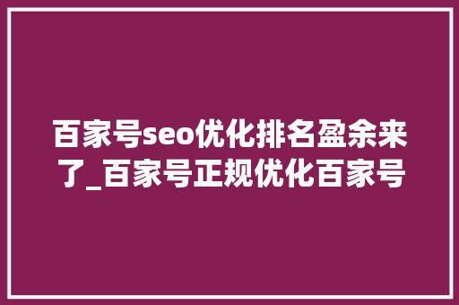 百家号seo优化排名盈余来了_百家号正规优化百家号SEO优化排名红利来了