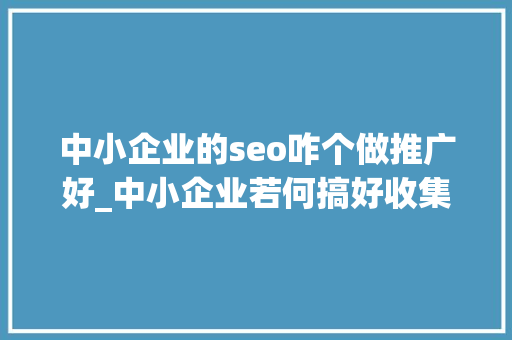 中小企业的seo咋个做推广好_中小企业若何搞好收集推广现在有效的收集推广策略 百度SEO
