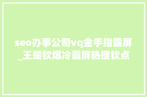 seo办事公司vq金手指霸屏_王楚钦爆冷霸屏热搜钦点真核表现远不及林诗栋刘国梁硬捧无用 seo办事公司vq金手指霸屏_王楚钦爆冷霸屏热搜钦点真核表现远不及林诗栋刘国梁硬捧无用 百度SEO