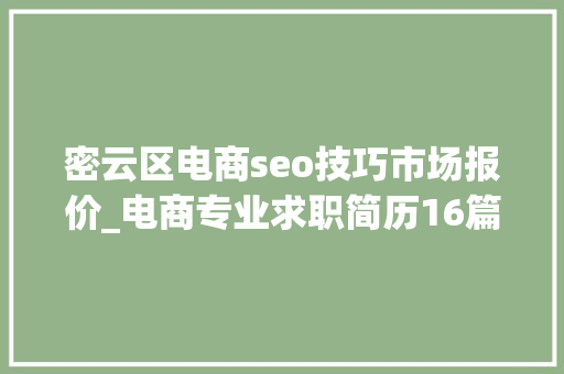 密云区电商seo技巧市场报价_电商专业求职简历16篇 密云区电商seo技巧市场报价_电商专业求职简历16篇 百度SEO