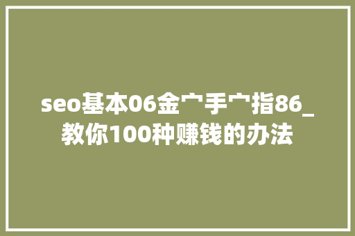 seo基本06金宀手宀指86_教你100种赚钱的办法 seo基本06金宀手宀指86_教你100种赚钱的办法 神马SEO