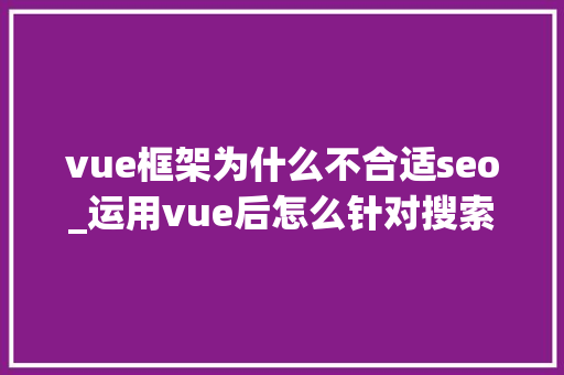 vue框架为什么不合适seo_运用vue后怎么针对搜索引擎做SEO优化 vue框架为什么不合适seo_运用vue后怎么针对搜索引擎做SEO优化 神马SEO