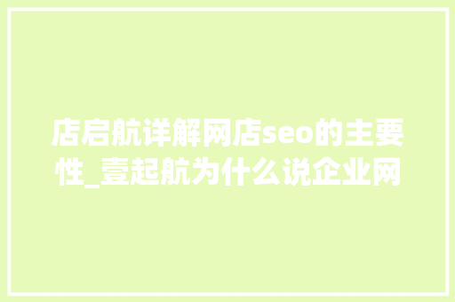 店启航详解网店seo的主要性_壹起航为什么说企业网站的SEO优化很重要 店启航详解网店seo的主要性_壹起航为什么说企业网站的SEO优化很重要 搜狗SEO