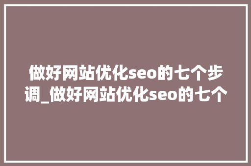 做好网站优化seo的七个步调_做好网站优化seo的七个步骤 做好网站优化seo的七个步调_做好网站优化seo的七个步骤 搜狗SEO