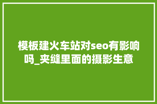 模板建火车站对seo有影响吗_夹缝里面的摄影生意