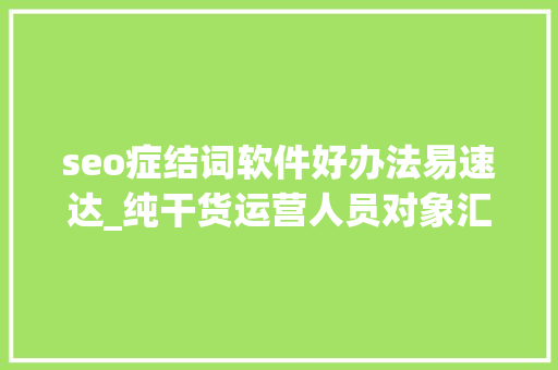 seo症结词软件好办法易速达_纯干货运营人员对象汇总史上最全 seo症结词软件好办法易速达_纯干货运营人员对象汇总史上最全 必应SEO